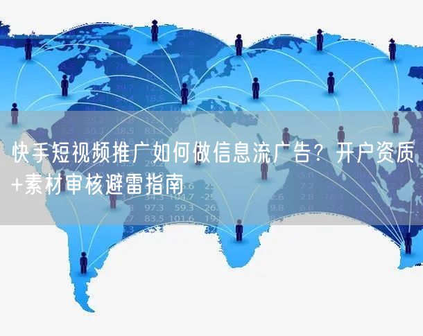快手短视频推广如何做信息流广告？开户资质+素材审核避雷指南