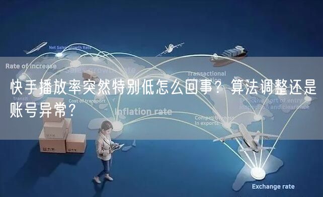 快手播放率突然特别低怎么回事？算法调整还是账号异常？