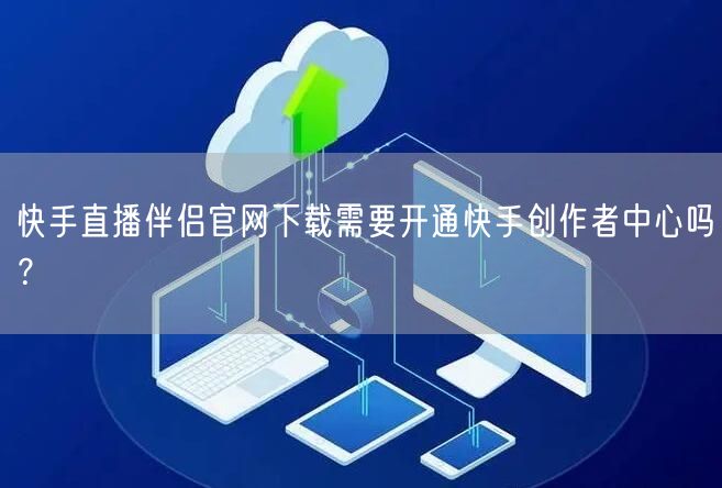 快手直播伴侣官网下载需要开通快手创作者中心吗？