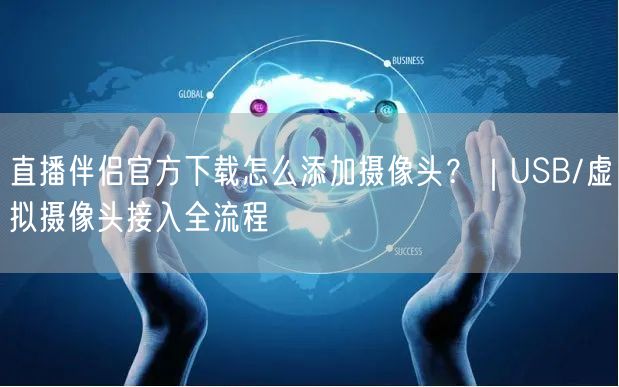 直播伴侣官方下载怎么添加摄像头？｜USB/虚拟摄像头接入全流程