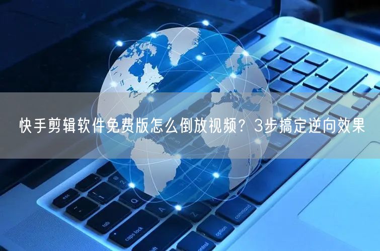 快手剪辑软件免费版怎么倒放视频？3步搞定逆向效果
