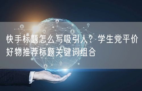 快手标题怎么写吸引人？学生党平价好物推荐标题关键词组合