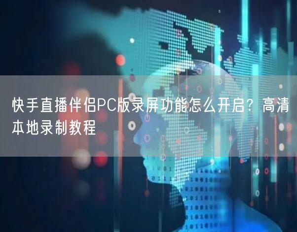 快手直播伴侣PC版录屏功能怎么开启？高清本地录制教程
