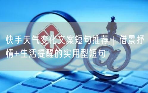 快手天气变化文案短句推荐｜借景抒情+生活提醒的实用型短句