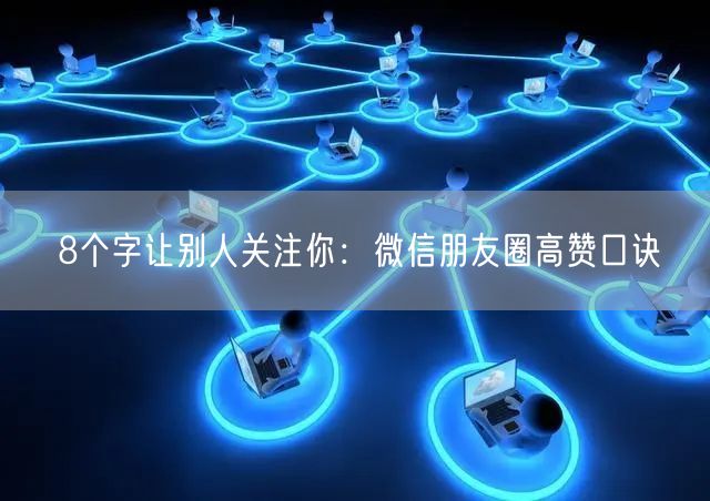 8个字让别人关注你：微信朋友圈高赞口诀