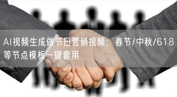 AI视频生成做节日营销视频：春节/中秋/618等节点模板一键套用