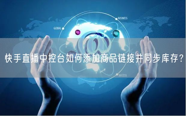 快手直播中控台如何添加商品链接并同步库存？