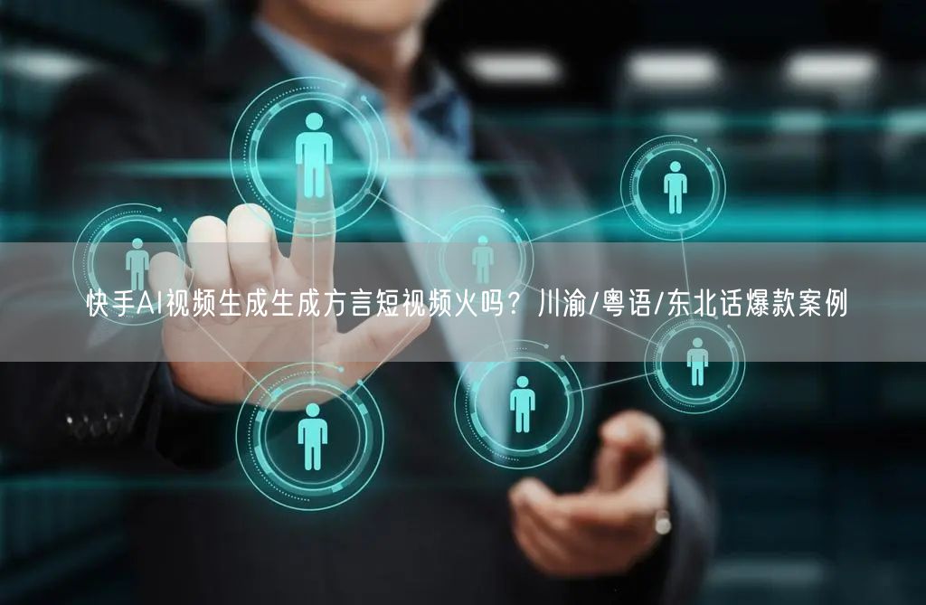 快手AI视频生成生成方言短视频火吗？川渝/粤语/东北话爆款案例