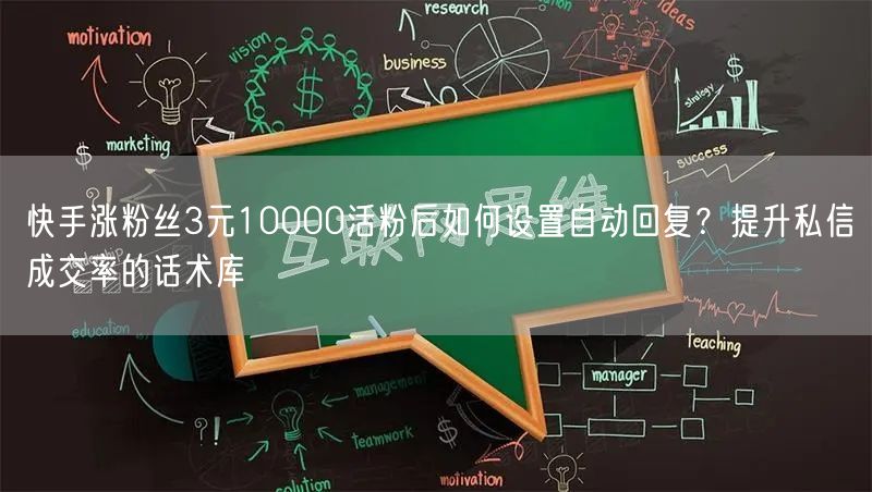 快手涨粉丝3元10000活粉后如何设置自动回复？提升私信成交率的话术库