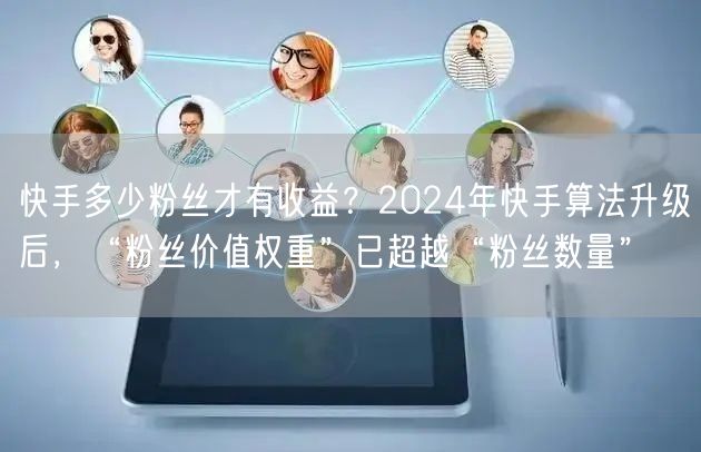 快手多少粉丝才有收益？2024年快手算法升级后，“粉丝价值权重”已超越“粉丝数量”