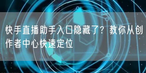 快手直播助手入口隐藏了？教你从创作者中心快速定位