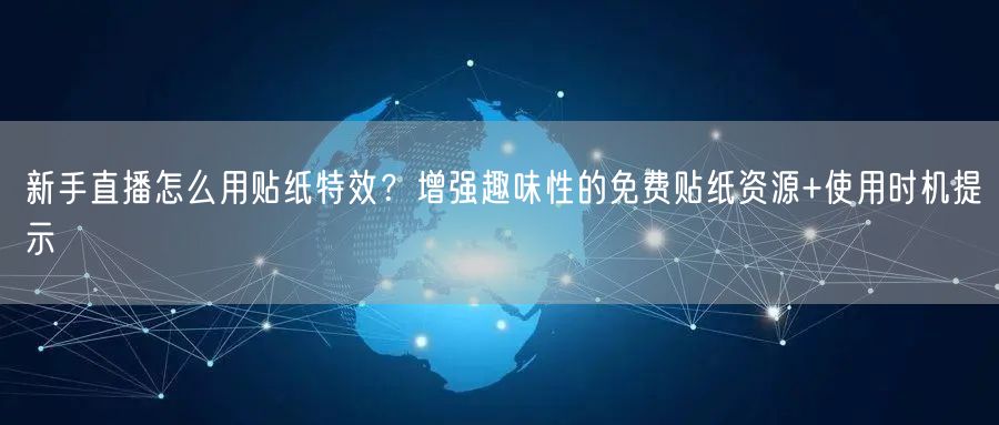新手直播怎么用贴纸特效？增强趣味性的免费贴纸资源+使用时机提示