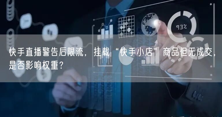 快手直播警告后限流，挂载“快手小店”商品但无成交，是否影响权重？