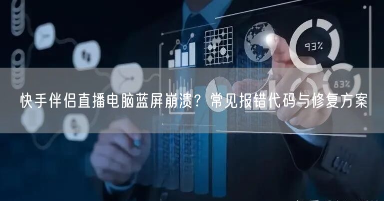 快手伴侣直播电脑蓝屏崩溃？常见报错代码与修复方案