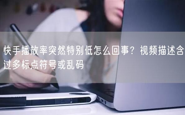 快手播放率突然特别低怎么回事？视频描述含过多标点符号或乱码