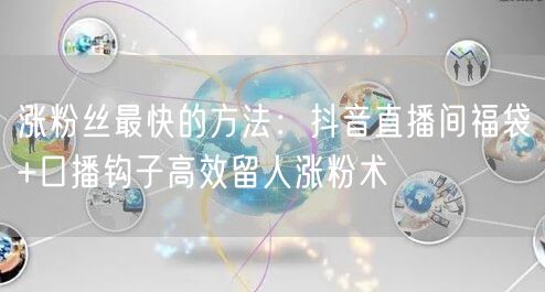 涨粉丝最快的方法：抖音直播间福袋+口播钩子高效留人涨粉术
