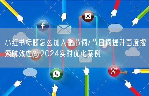 小红书标题怎么加入季节词/节日词提升百度搜索时效性？2024实时优化案例
