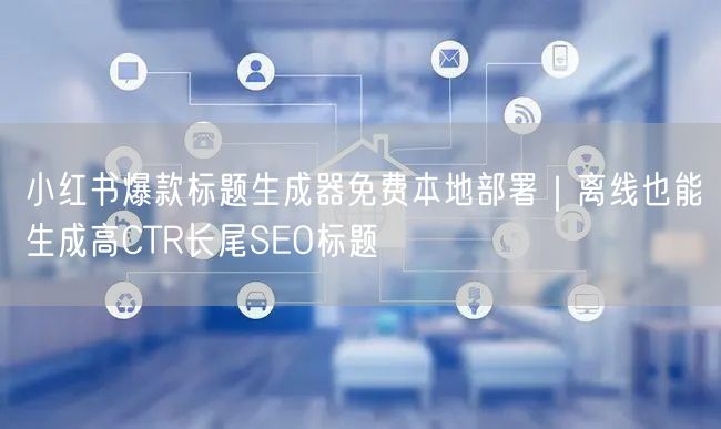 小红书爆款标题生成器免费本地部署｜离线也能生成高CTR长尾SEO标题