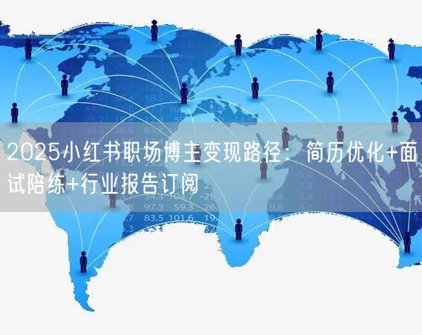 2025小红书职场博主变现路径：简历优化+面试陪练+行业报告订阅