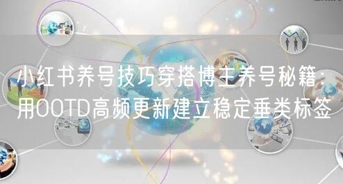 小红书养号技巧穿搭博主养号秘籍：用OOTD高频更新建立稳定垂类标签