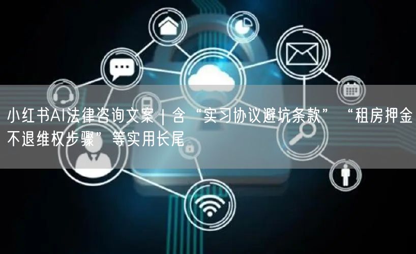小红书AI法律咨询文案｜含“实习协议避坑条款”“租房押金不退维权步骤”等实用长尾