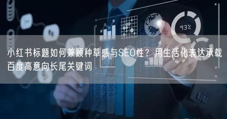 小红书标题如何兼顾种草感与SEO性？用生活化表达承载百度高意向长尾关键词
