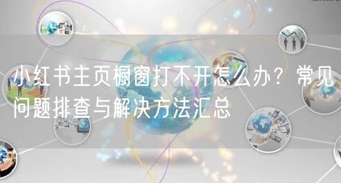 小红书主页橱窗打不开怎么办？常见问题排查与解决方法汇总
