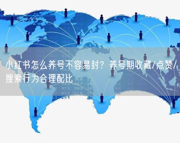 小红书怎么养号不容易封？养号期收藏/点赞/搜索行为合理配比