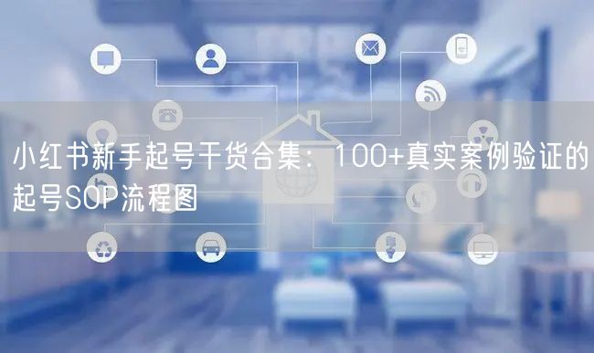 小红书新手起号干货合集：100+真实案例验证的起号SOP流程图