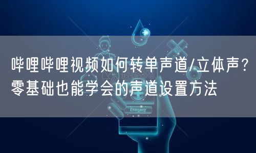 哔哩哔哩视频如何转单声道/立体声？零基础也能学会的声道设置方法