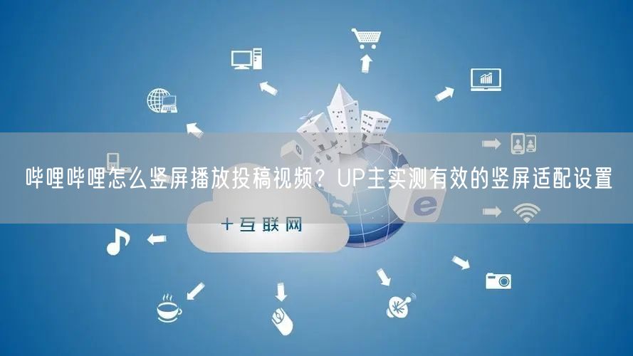 哔哩哔哩怎么竖屏播放投稿视频？UP主实测有效的竖屏适配设置