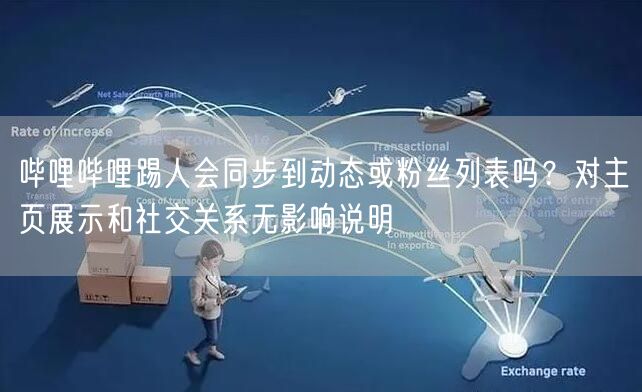 哔哩哔哩踢人会同步到动态或粉丝列表吗？对主页展示和社交关系无影响说明