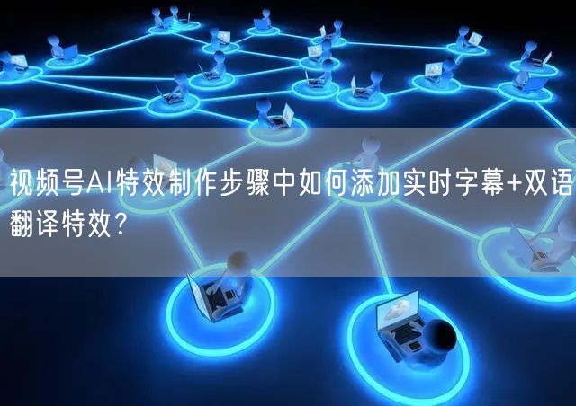 视频号AI特效制作步骤中如何添加实时字幕+双语翻译特效？