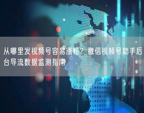 从哪里发视频号容易涨粉？微信视频号助手后台导流数据监测指南