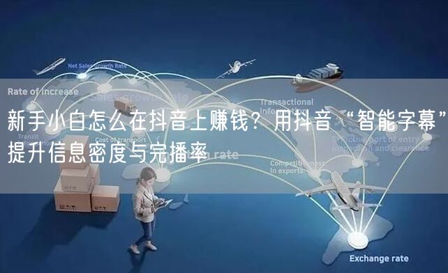新手小白怎么在抖音上赚钱？用抖音“智能字幕”提升信息密度与完播率