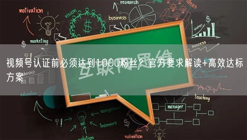 视频号认证前必须达到1000粉丝？官方要求解读+高效达标方案