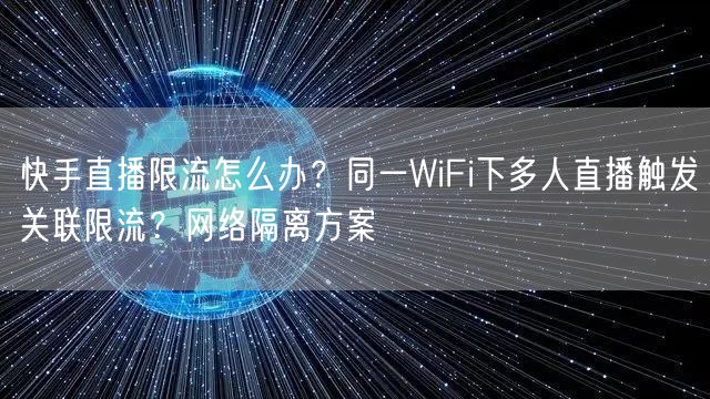 快手直播限流怎么办？同一WiFi下多人直播触发关联限流？网络隔离方案