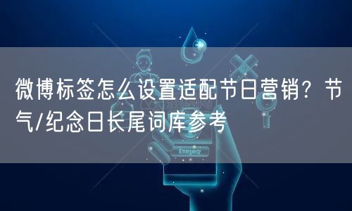 微博标签怎么设置适配节日营销？节气/纪念日长尾词库参考