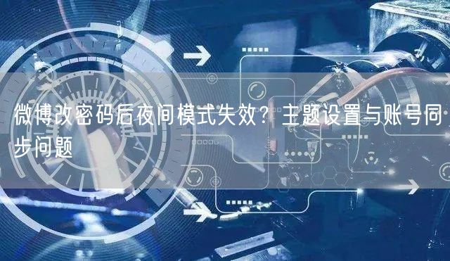 微博改密码后夜间模式失效？主题设置与账号同步问题