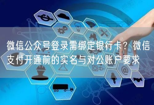 微信公众号登录需绑定银行卡？微信支付开通前的实名与对公账户要求