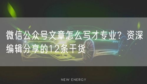 微信公众号文章怎么写才专业？资深编辑分享的12条干货