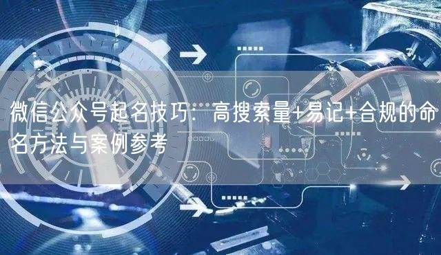 微信公众号起名技巧：高搜索量+易记+合规的命名方法与案例参考