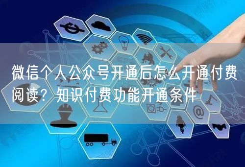 微信个人公众号开通后怎么开通付费阅读？知识付费功能开通条件