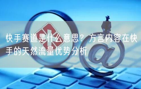 快手赛道是什么意思？方言内容在快手的天然流量优势分析