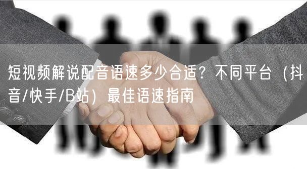 短视频解说配音语速多少合适？不同平台（抖音/快手/B站）最佳语速指南